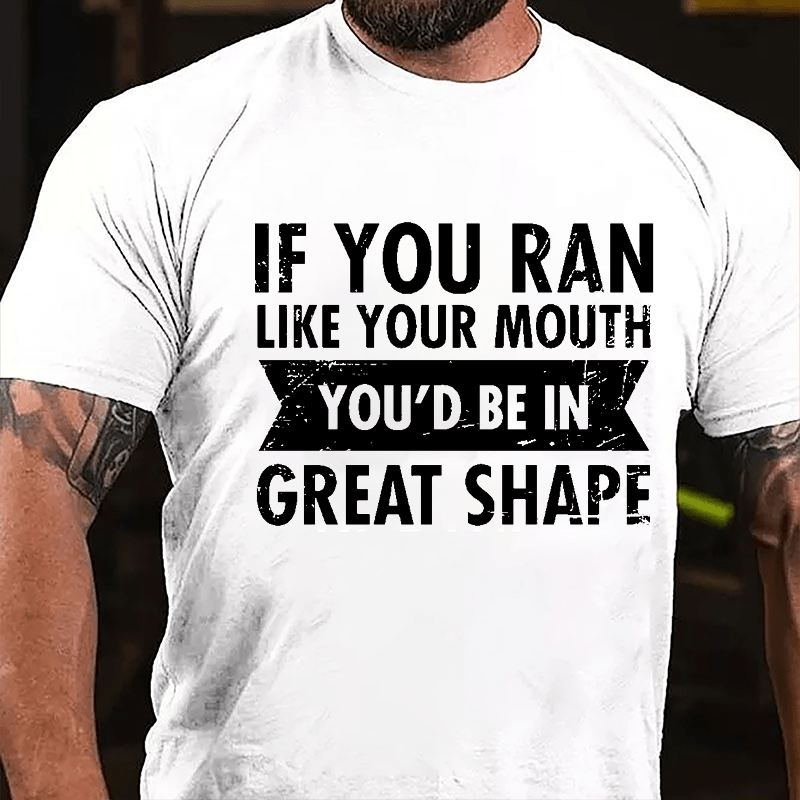 If You Ran Like Your Mouth You'd Be In Great Shape Cotton T-shirt