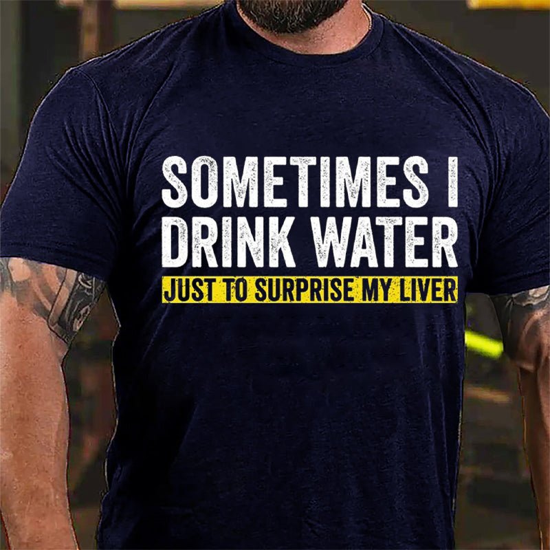 Sometimes I Drink Water Just To Surprise My Liver Cotton T-shirt