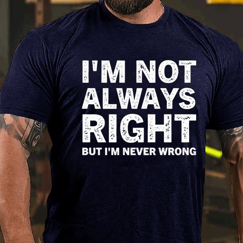 I'm Not Always Right But I'm Never Wrong Cotton T-shirt