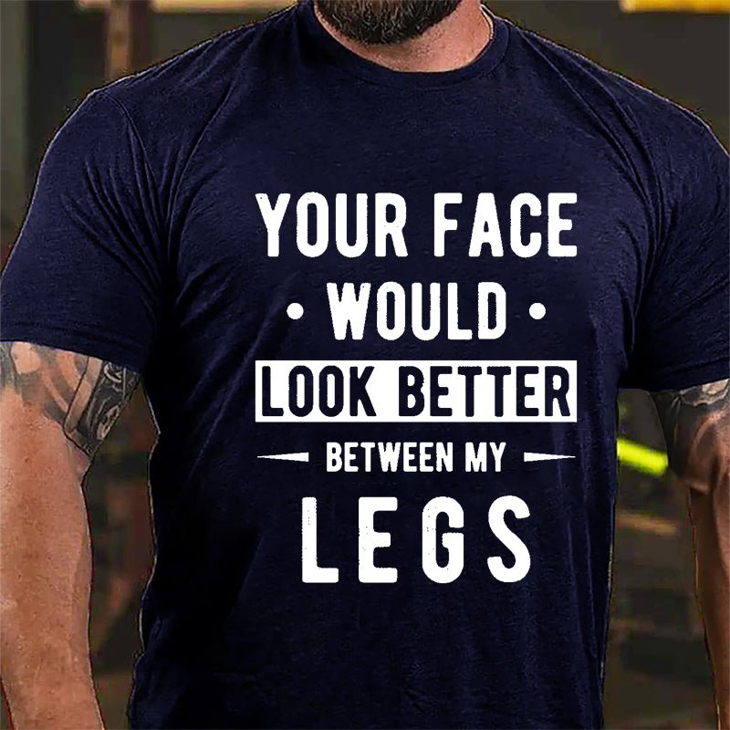 Your Face Would Look Better Between My Legs Cotton T-shirt