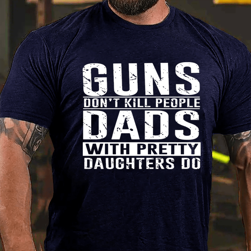 Guns Don't Kill People Dads With Pretty Daughters Do Cotton T-shirt