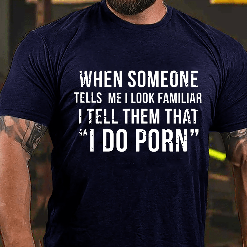 When Someone Tells Me I Look Familiar I Tell Them That I Do Porn Men's Cotton T-shirt