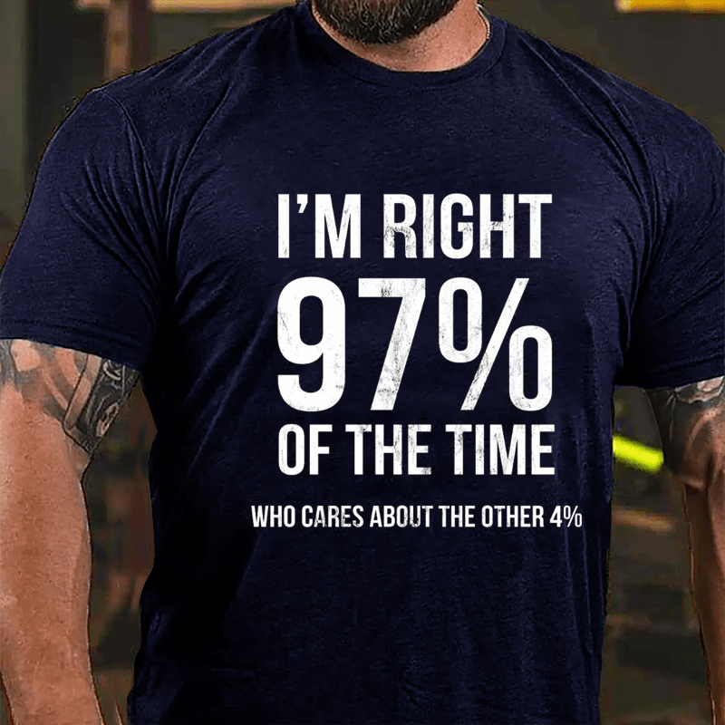 I'm Right 97% Of The Time Who Cares About The Other 4% Cotton T-shirt