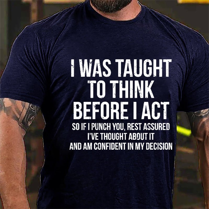 I Was Taught To Think Before I Act So If I Punch You Rest Assured I've Thought About It And Am Confident In My Desicion Cotton T-shirt