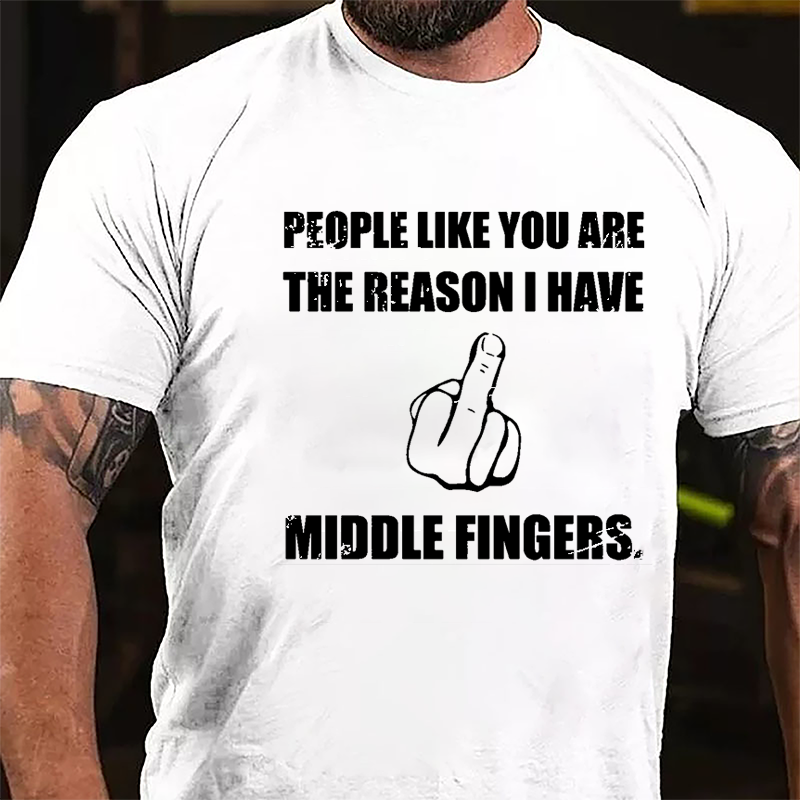 People Like You Are The Reason I Have Middle Fingers Cotton T-shirt