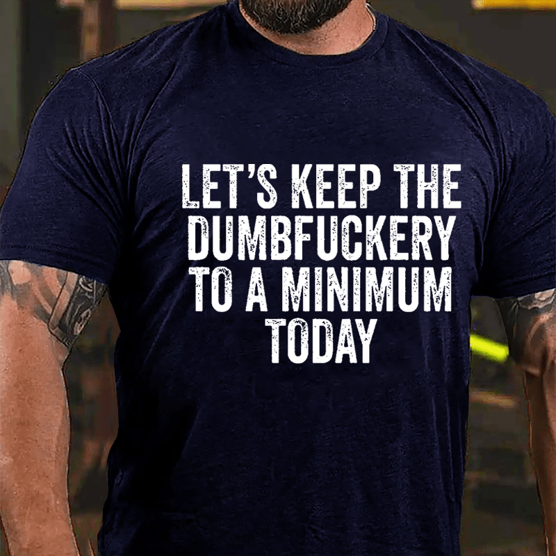 Let's Keep The Dumbfuckery To A Minimum Today Cotton T-shirt