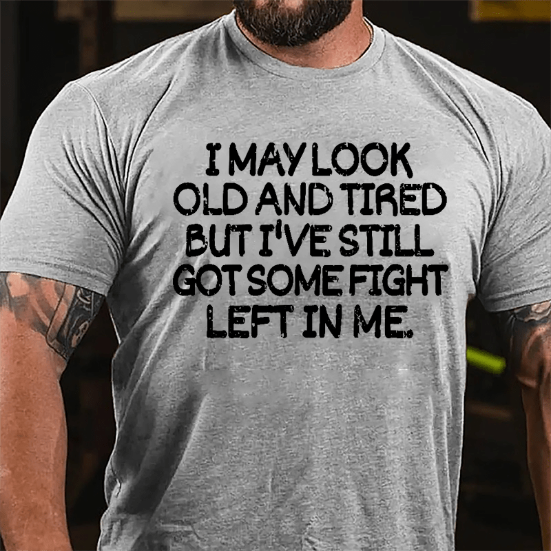 I May Look Old And Tired But I've Still Got Some Fight Left In Me Cotton T-shirt