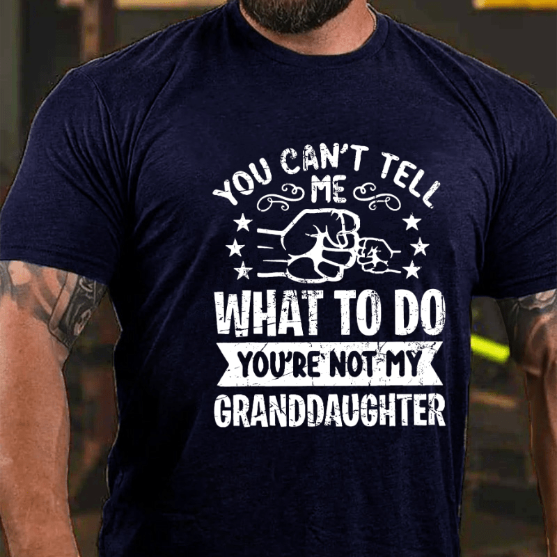 You Can't Tell Me What To Do You're Not My Granddaughter Cotton T-shirt