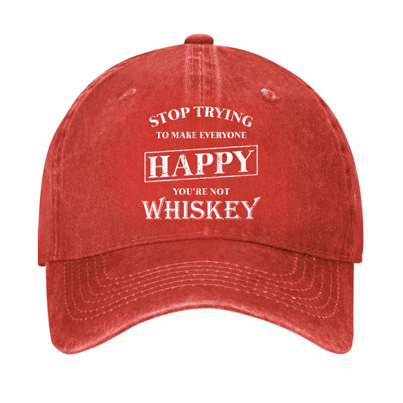 Stop Trying To Make Everyone Happy You're Not Whiskey Cap