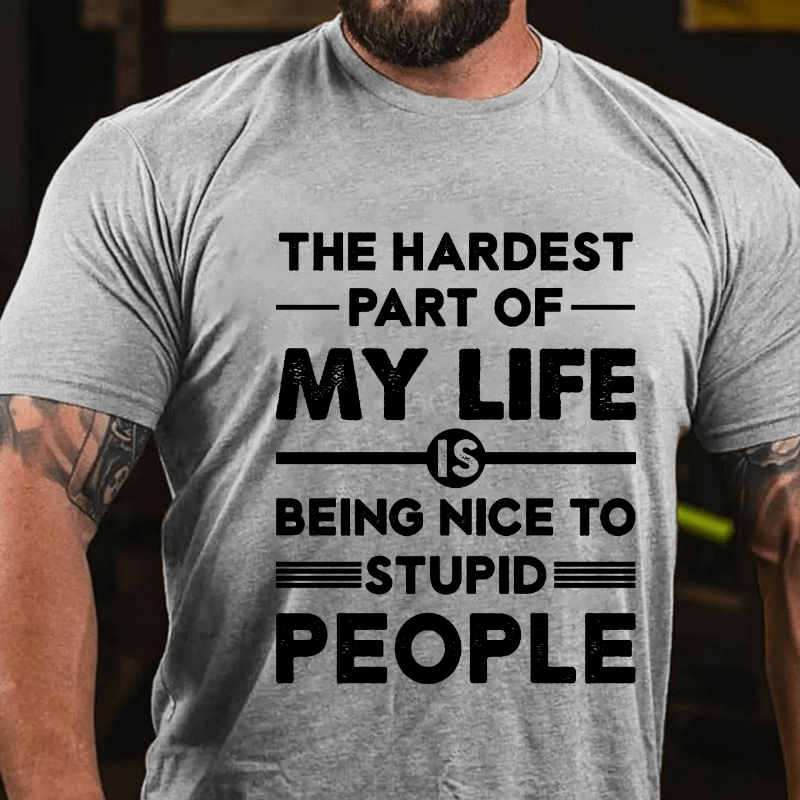 The Hardest Part Of My Life Is Being Nice To Stupid People Cotton T-shirt