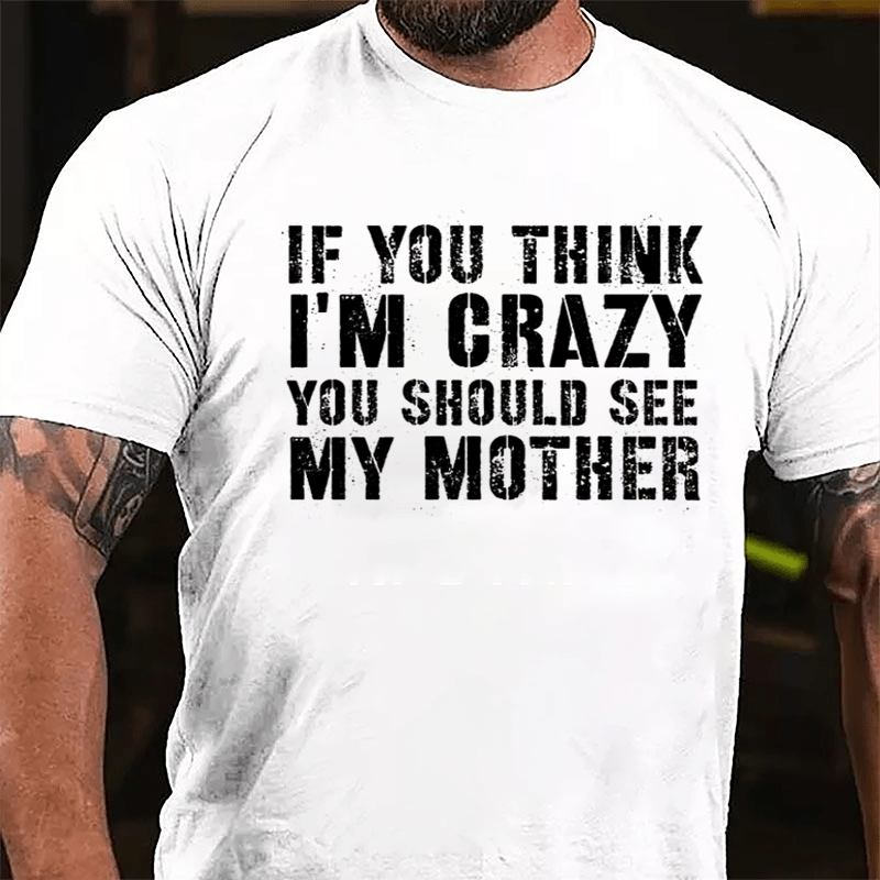 If You Think I'm Crazy You Should See My Mother Funny Cotton T-shirt