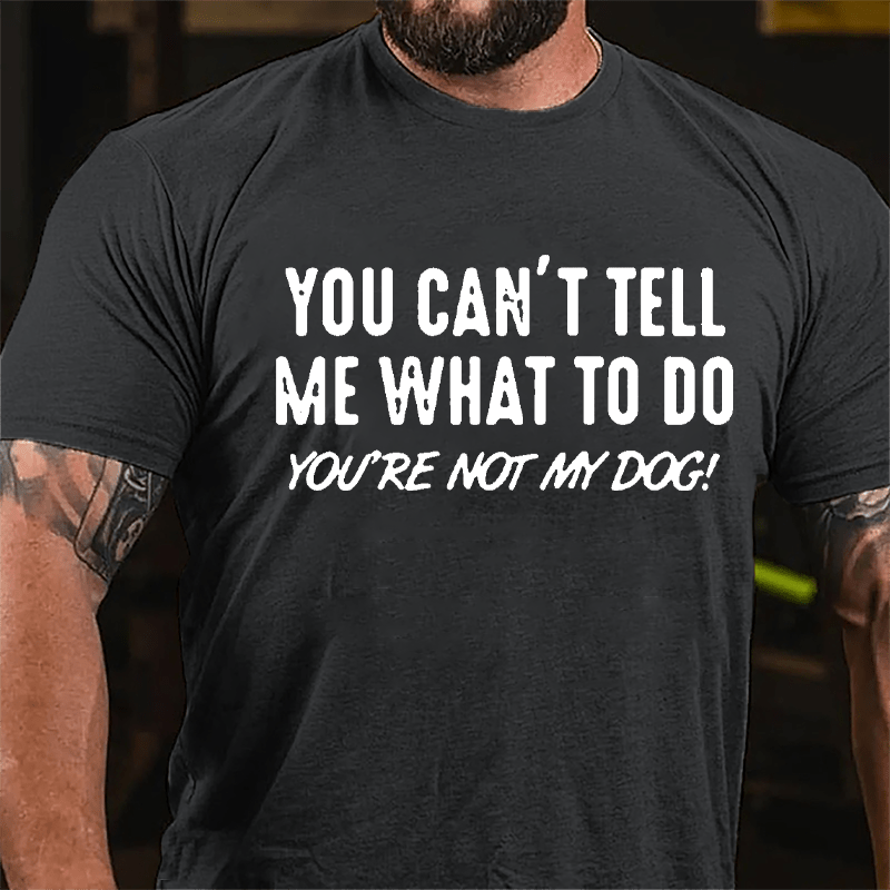 You Can't Tell Me What To Do You're Not My Dog Cotton T-shirt