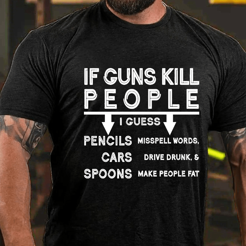 If Guns Kill I Guess Pencils Misspell Words Cars Drive Drunk & Spoon Make People Fat Cotton T-shirt