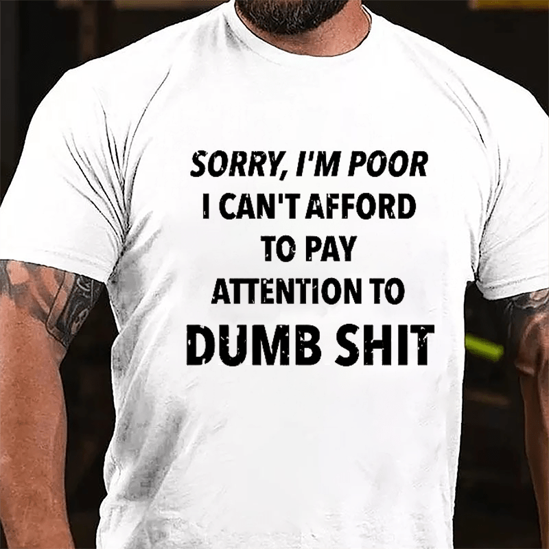 Sorry I'm Poor I Can't Afford To Pay Attention To Dumb Shit Funny Sarcastic Cotton T-shirt