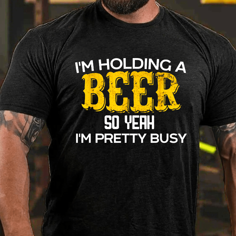 I'm Holding A Beer So Yeah I'm Pretty Busy Cotton T-shirt