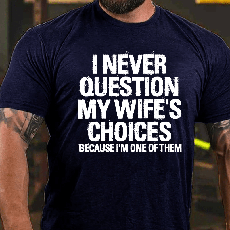 I Never Question My Wife's Choices Because I Am One Of Them Cotton T-shirt