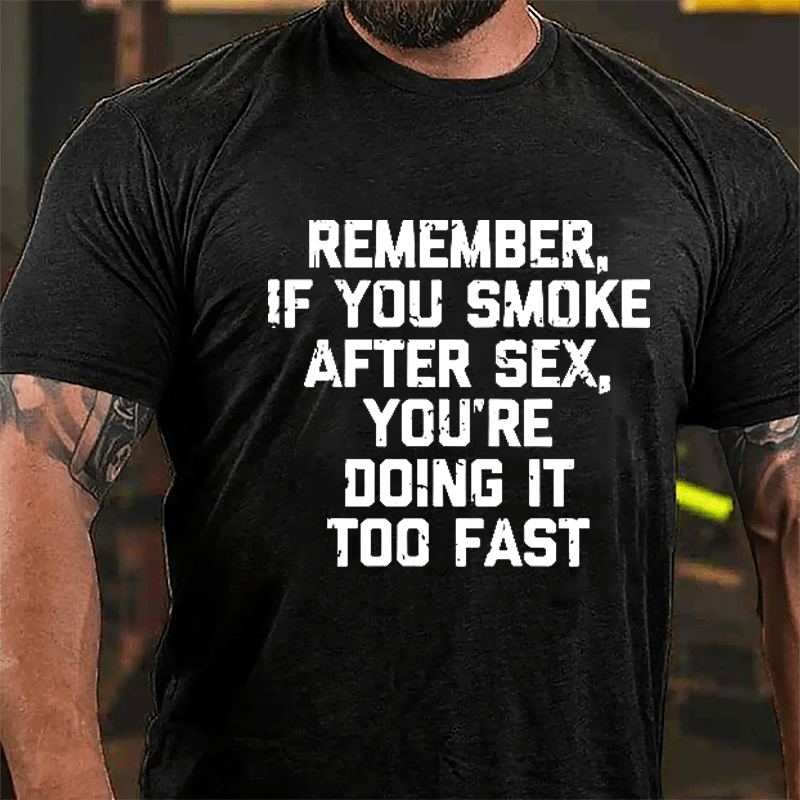 Remember If You Smoke After Sex You're Doing It Too Fast Cotton T-shirt