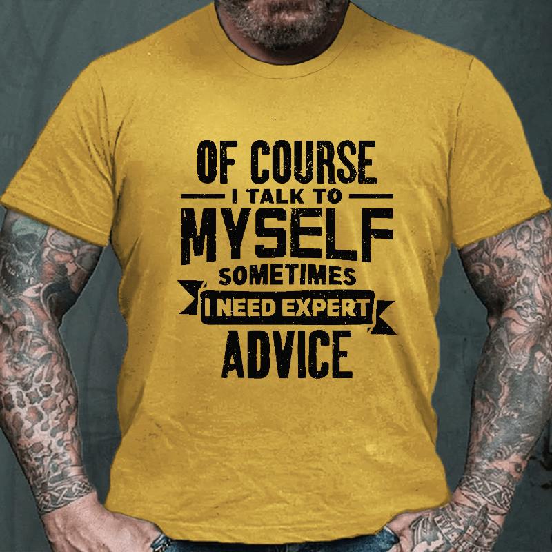 Of Course I Talk To Myself Sometimes I Need Expert Advice Cotton T-shirt