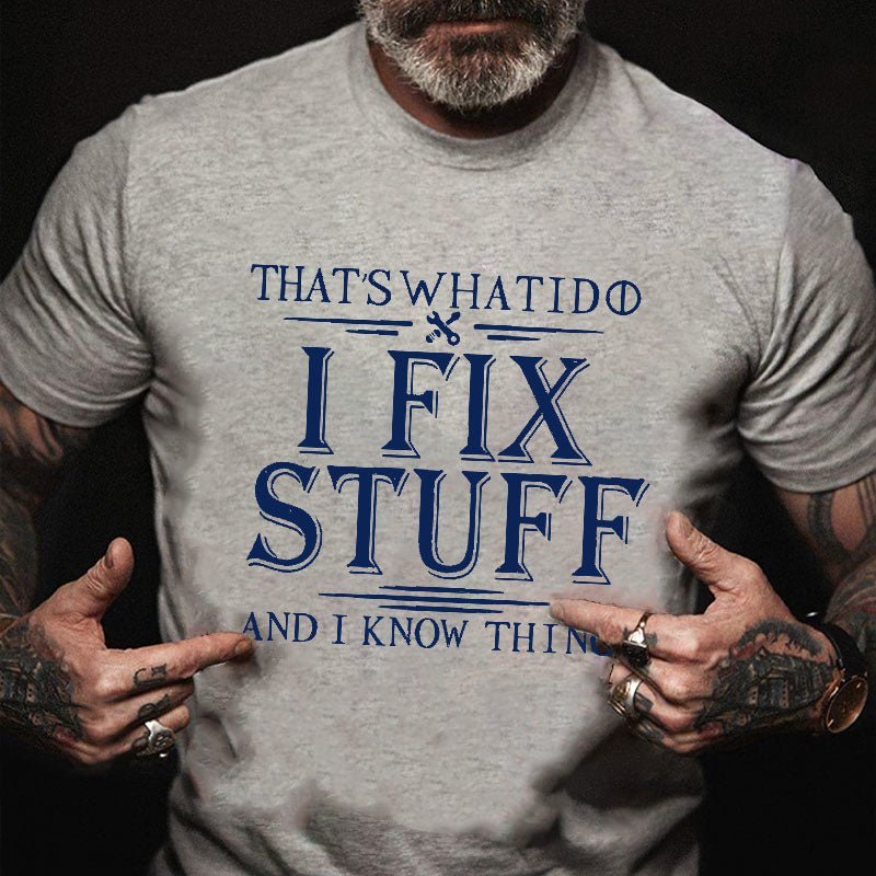 That's What I Do I Fix Stuff And I Know Things Cotton T-shirt