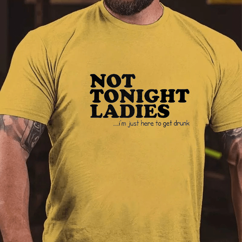 Not Tonight Ladies, I'm Just Here To Get Drunk Cotton T-shirt