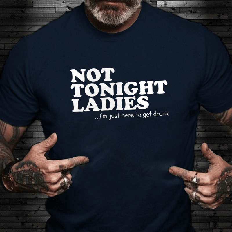 Not Tonight Ladies, I'm Just Here To Get Drunk Cotton T-shirt