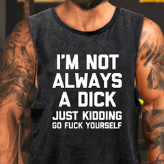 I'm Not Always A Dick Just Kidding Go Fuck Yourself Washed Tank Top
