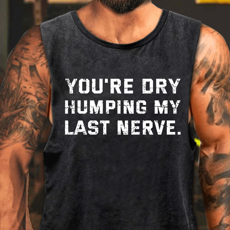 You're Dry Humping My Last Nerve Washed Tank Top