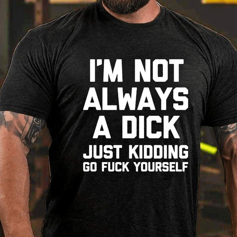 I'm Not Always A Dick (Just Kidding, Go Fuck Yourself) Men's Cotton T-shirt