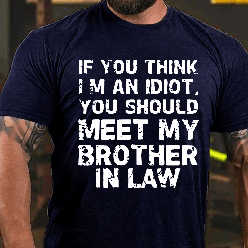 If You Think I'M An Idiot, You Should Meet My Brother In Law Cotton T-shirt