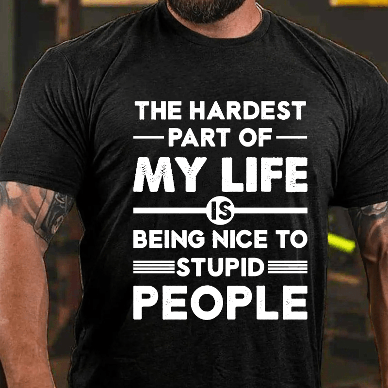 The Hardest Part Of My Life Is Being Nice To Stupid People Cotton T-shirt