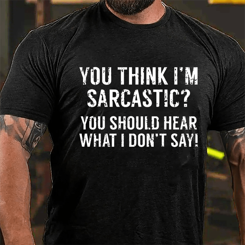 You Think I'm Sarcastic You Should Hear What I Don't Say Men's Sarcastic Cotton T-shirt