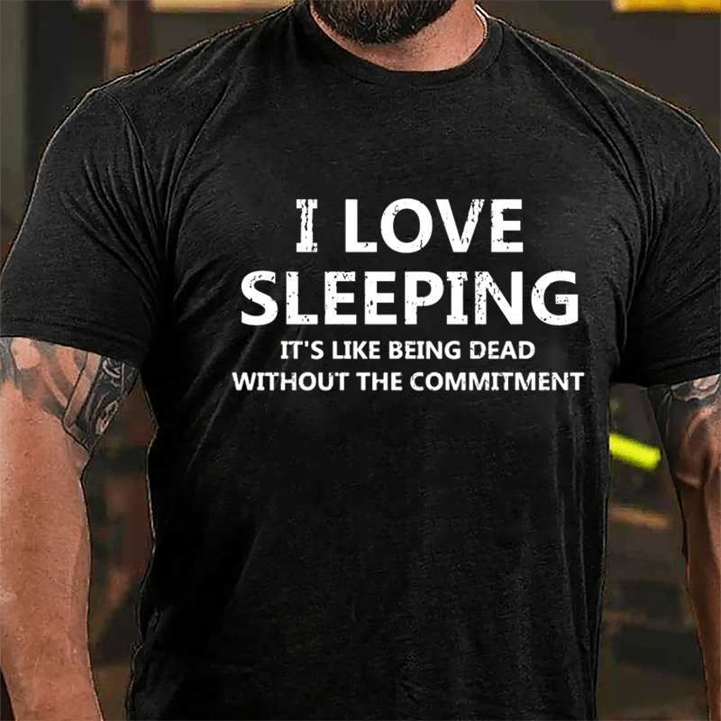 I Love Sleeping It's Like Being Dead Without The Commitment Cotton T-shirt