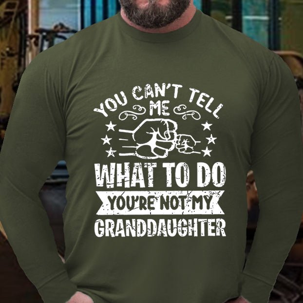 You Can't Tell Me What To Do You're Not My Granddaughter Long Sleeve Shirt