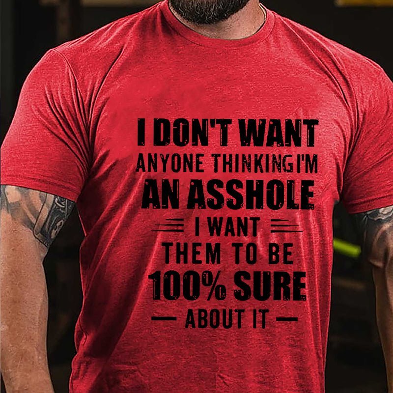 I Don't Want Anyone Thinking I'm An Asshole I Want Them To Be 100% Sure About It Cotton T-shirt