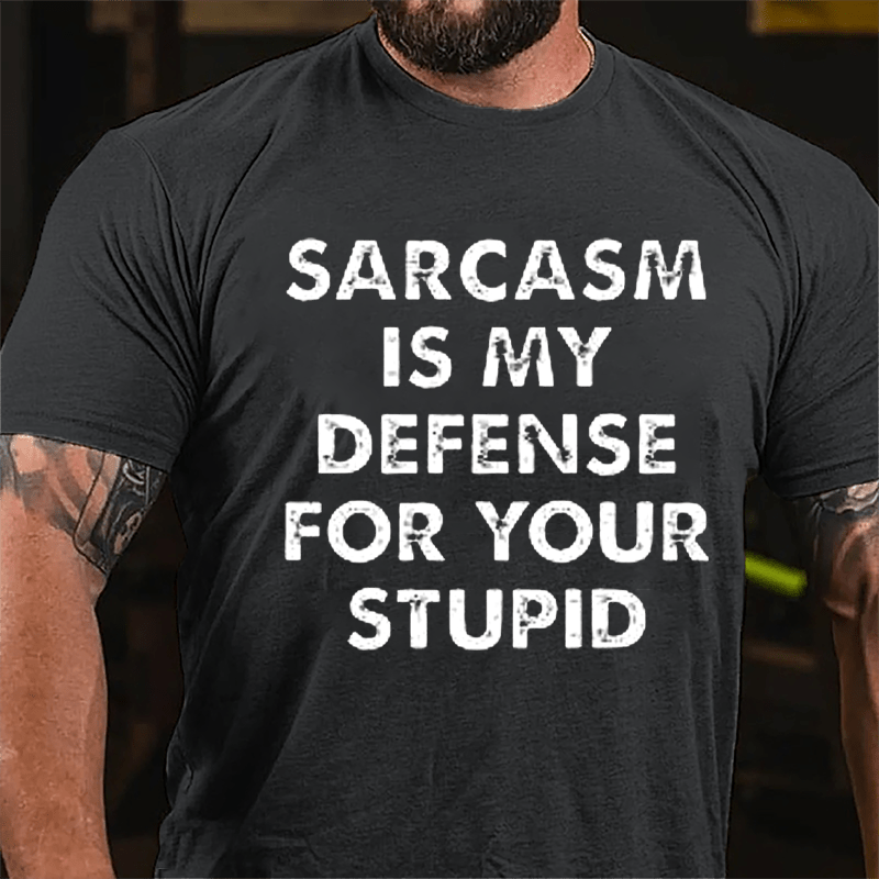 Sarcasm Is My Defense For Your Stupid Cotton T-shirt