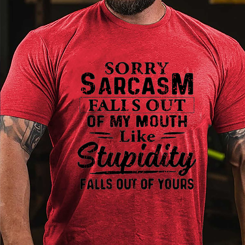 Sorry Sarcasm Falls Out Of My Mouth Like Stupidity Falls Out Of Yours Sarcastic Cotton T-shirt