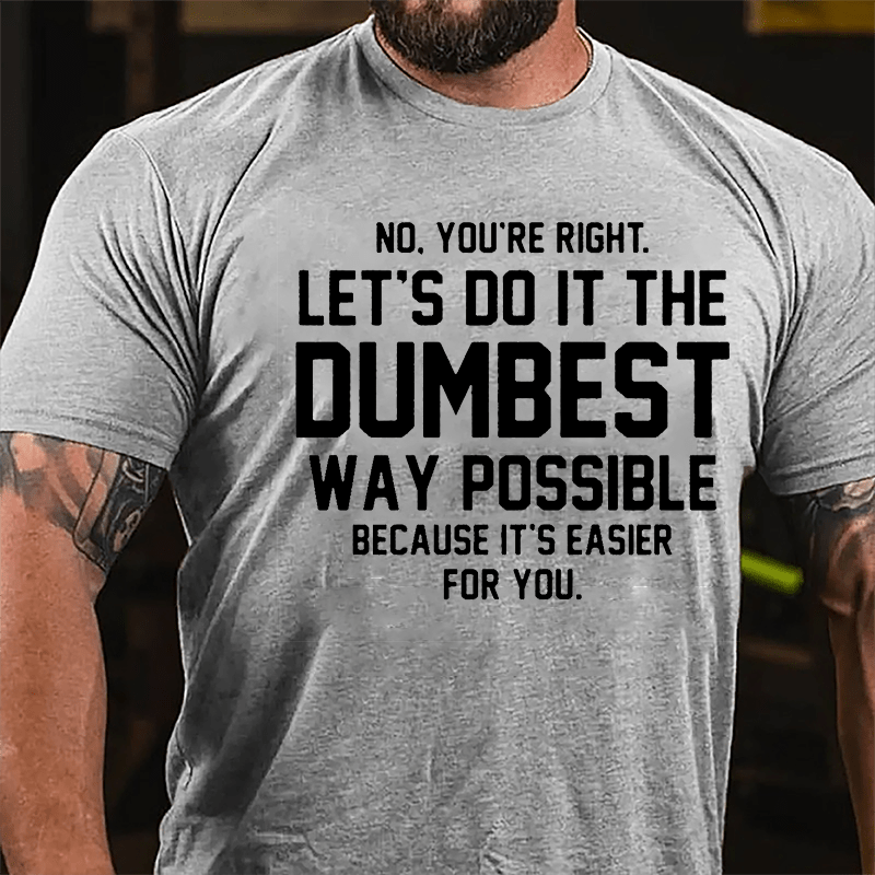 No You're Right Let's Do It The Dumbest Way Possible Because It's Easier For You Cotton T-shirt