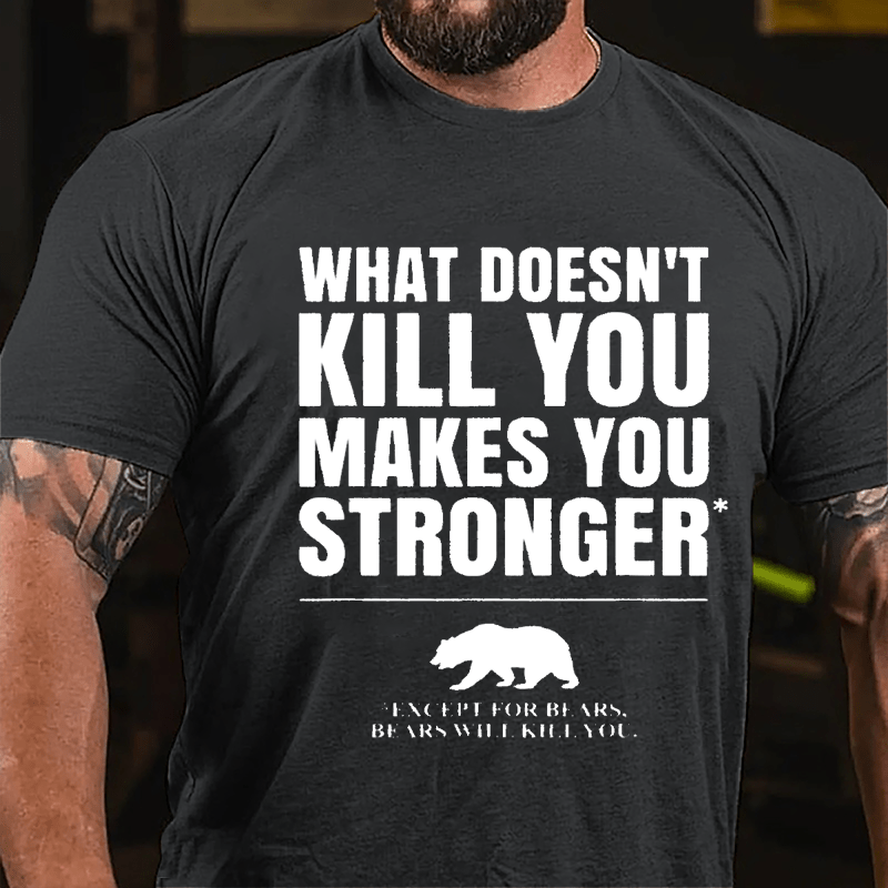 What Doesn't Kill You Makes You Stronger Except For Bears, Bears Will Kill You Funny Cotton T-shirt