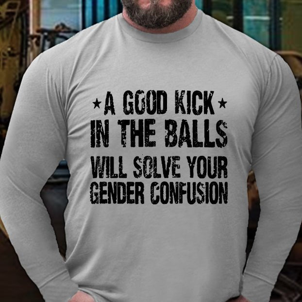 A Good Kick In The Balls Will Solve Your Gender Confusion Long Sleeve Shirt