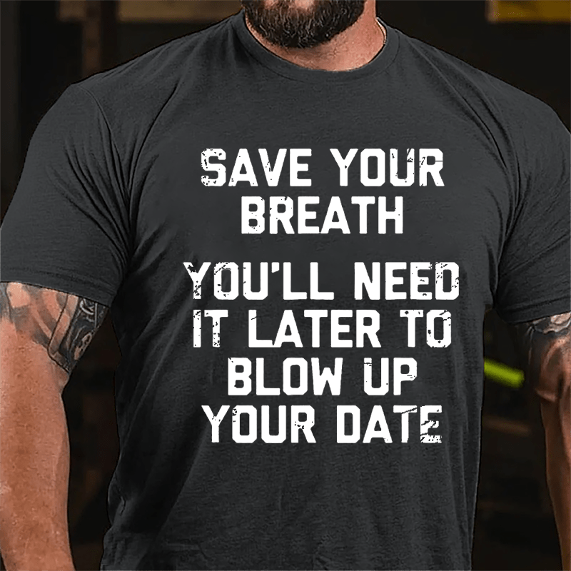 Save Your Breath You'll Need It Later To Blow Up Your Date Cotton T-shirt