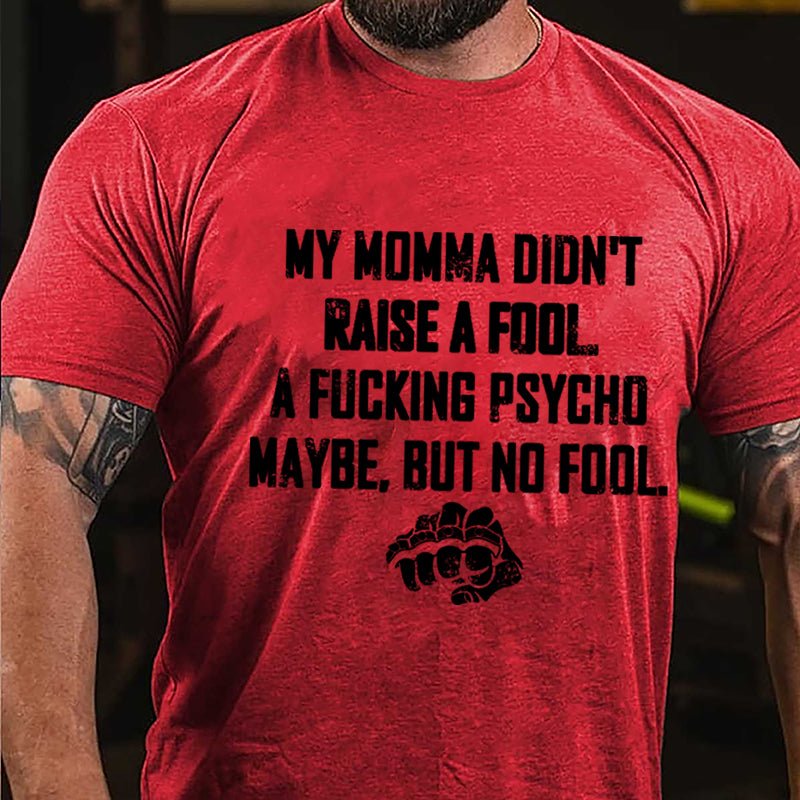 My Momma Didn't Raise A Fool A Fucking Psycho Maybe But No Fool Cotton T-shirt