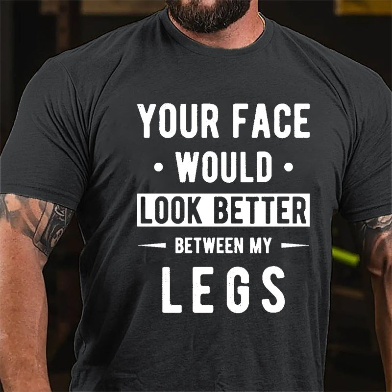 Your Face Would Look Better Between My Legs Cotton T-shirt