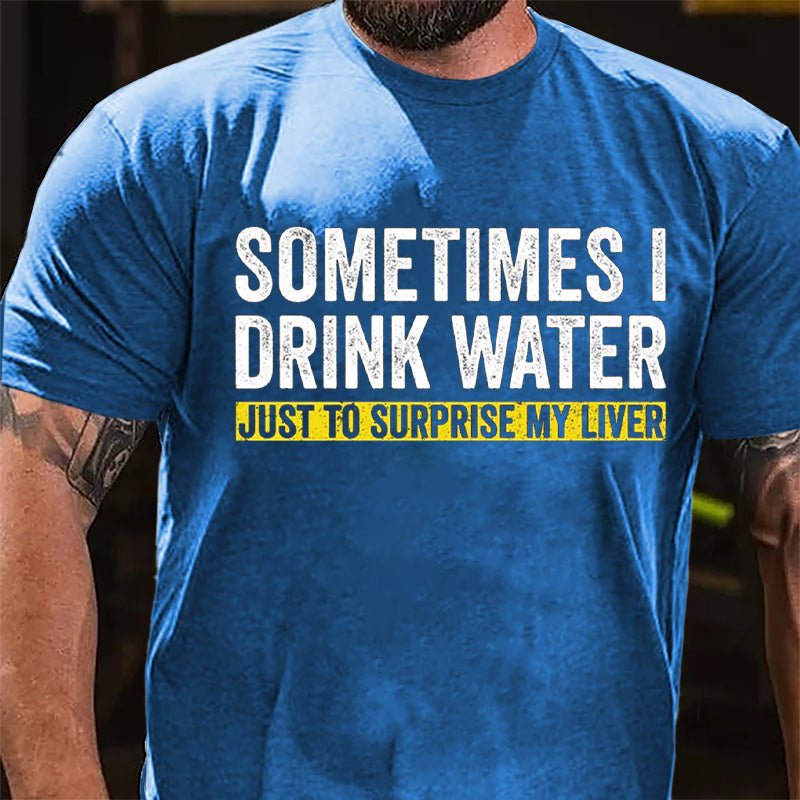 Sometimes I Drink Water Just To Surprise My Liver Cotton T-shirt