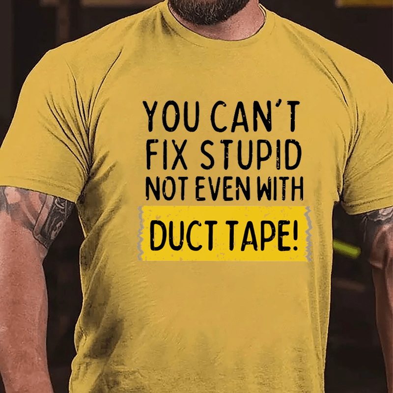 You Can't Fix Stupid Not Even With Duct Tape Cotton T-shirt