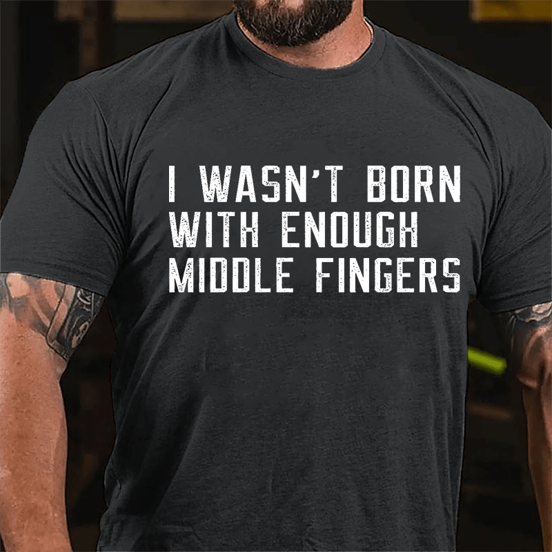 I Wasn't Born With Enough Middle Fingers Cotton T-shirt