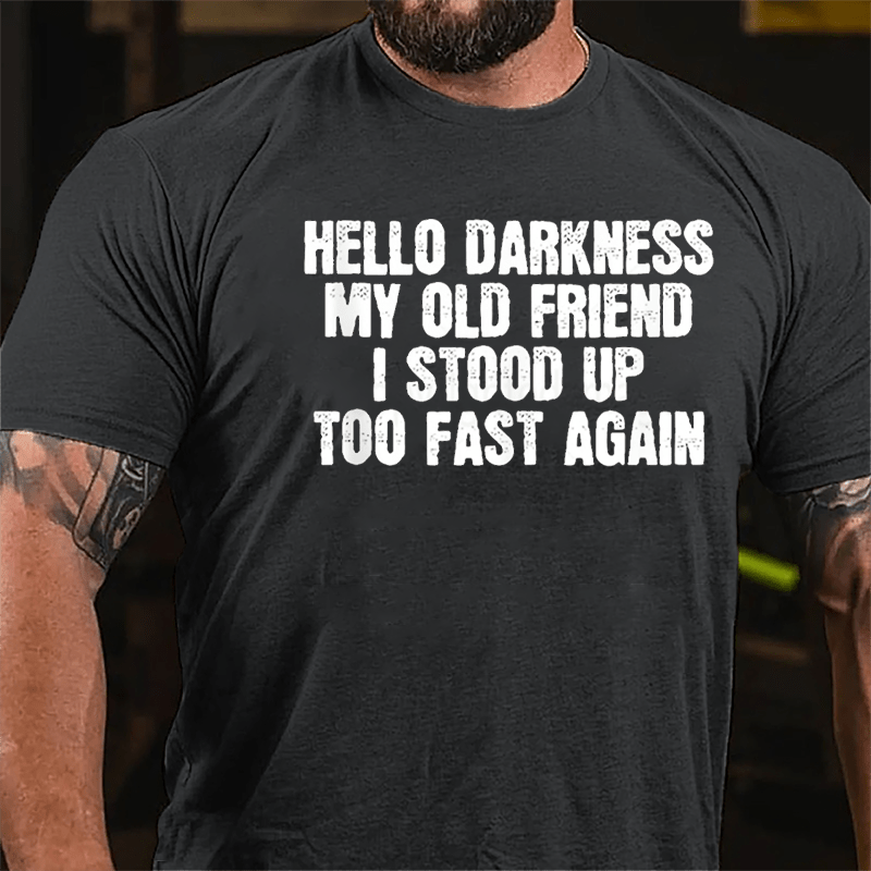 Hello Darkness My Old Friend I Stood Up Too Fast Again Cotton T-shirt