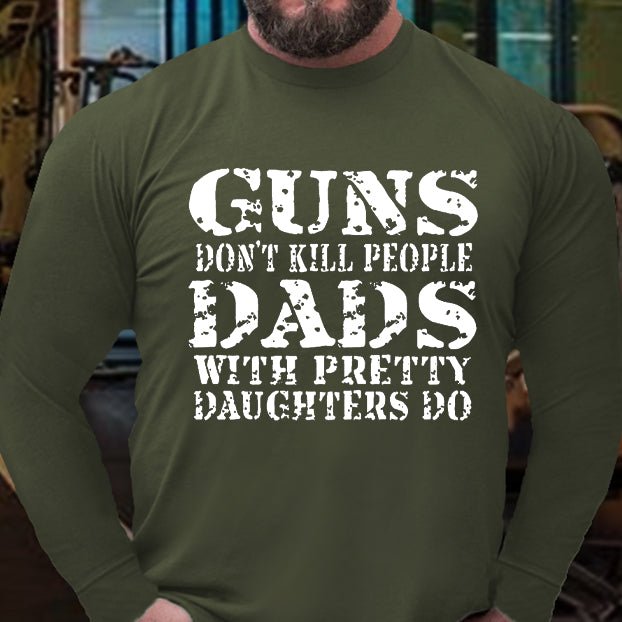 Guns Don't Kill People Dads With Pretty Daughters Do Long Sleeve Shirt