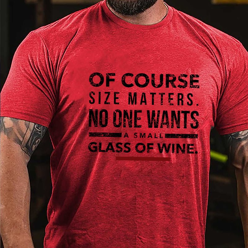 Of Course Size Matters No One Wants A Small Glass Of Wine Cotton T-shirt