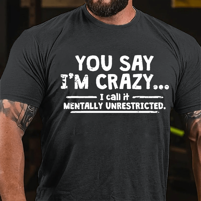 You Say I'm Crazy I Call It Mentally Unrestricted Cotton T-shirt