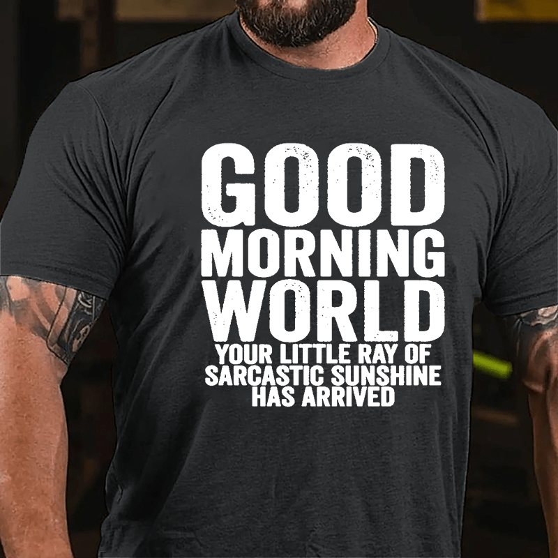 Good Morning World Your Little Ray Of Sarcastic Sunshine Has Arrived Cotton T-shirt